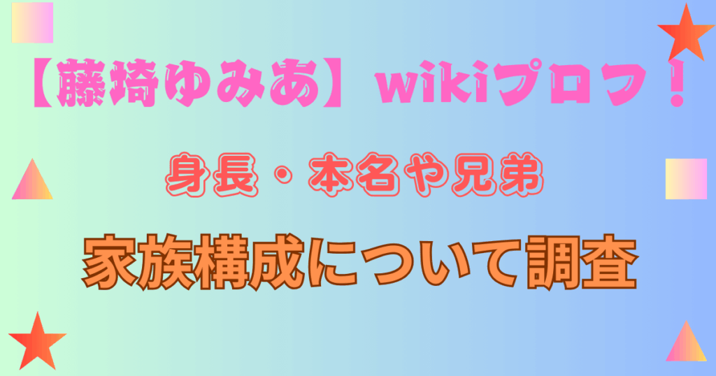 【藤﨑ゆみあ】wikiプロフ！身長・本名や兄弟・家族構成について調査