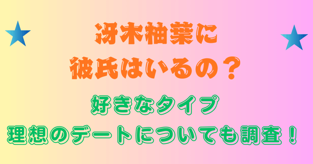 冴木柚葉に彼氏はいるの？好きなタイプ・理想のデートについても調査！