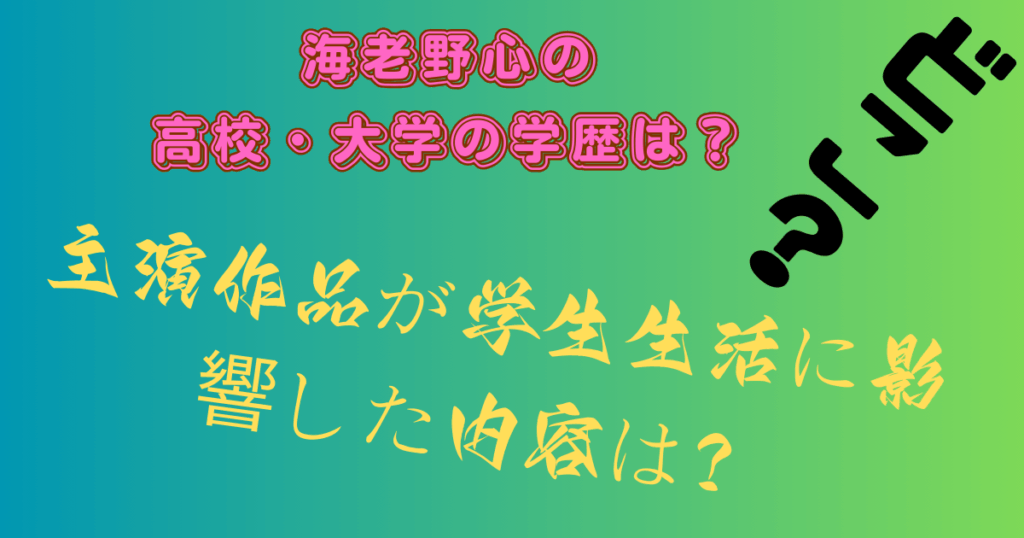海老野心の高校・大学の学歴は？主演作品が学生生活に影響した内容は？