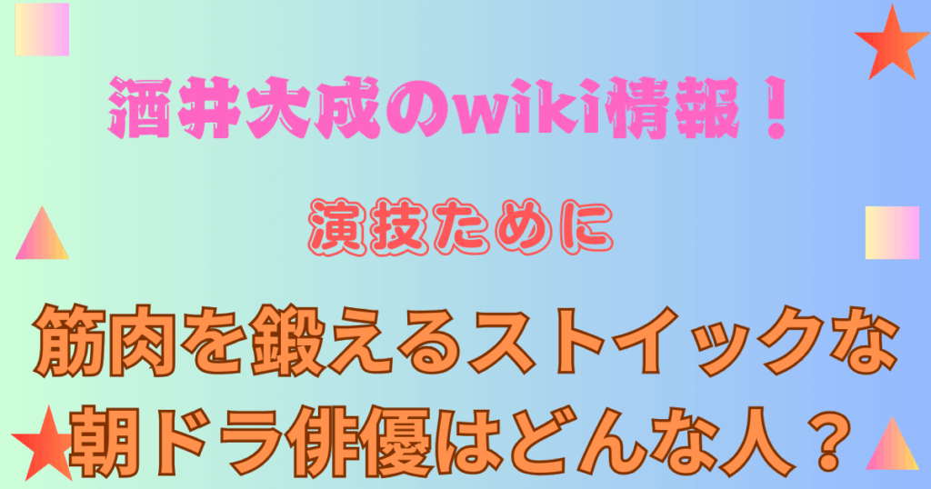 酒井大成のwiki情報！演技ために筋肉を鍛えるストイックな朝ドラ俳優はどんな人？