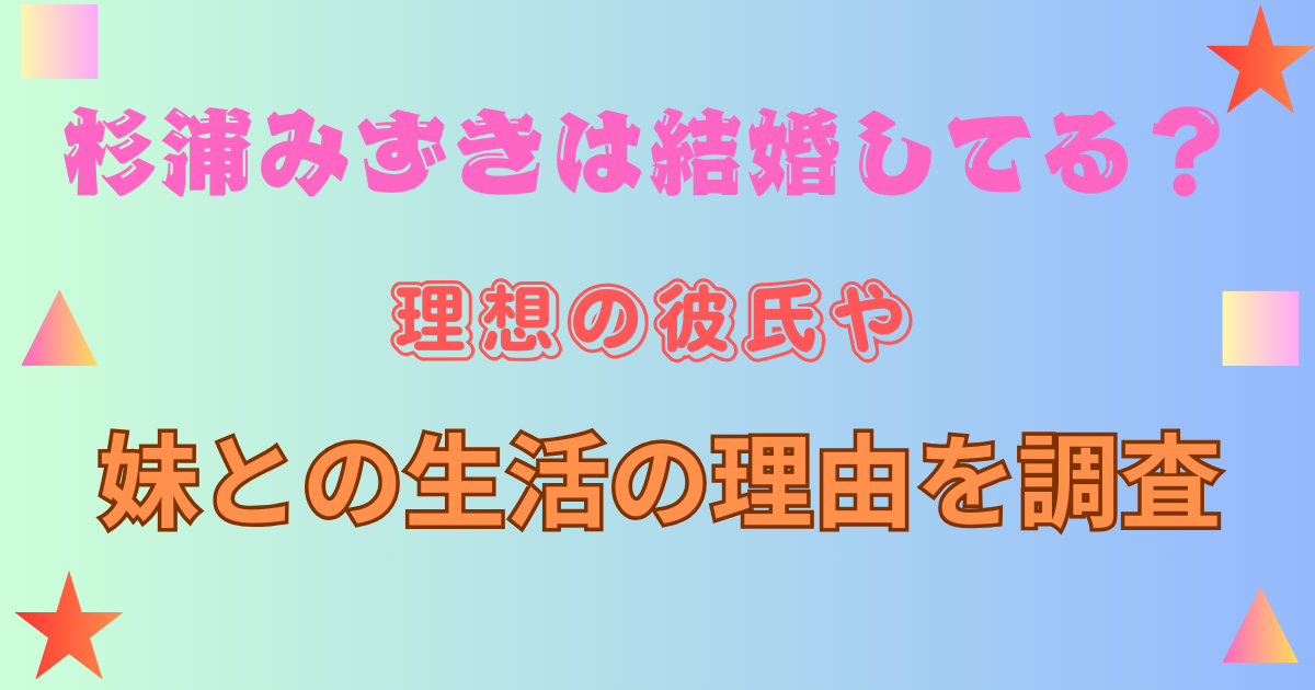 杉浦みずきは結婚してる?理想の彼氏や妹との生活の理由を調査