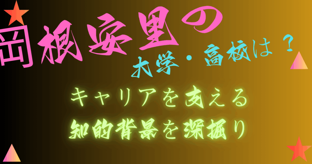 岡根安里の高校・大学はどこ？キャリアを支える知的背景を深掘り