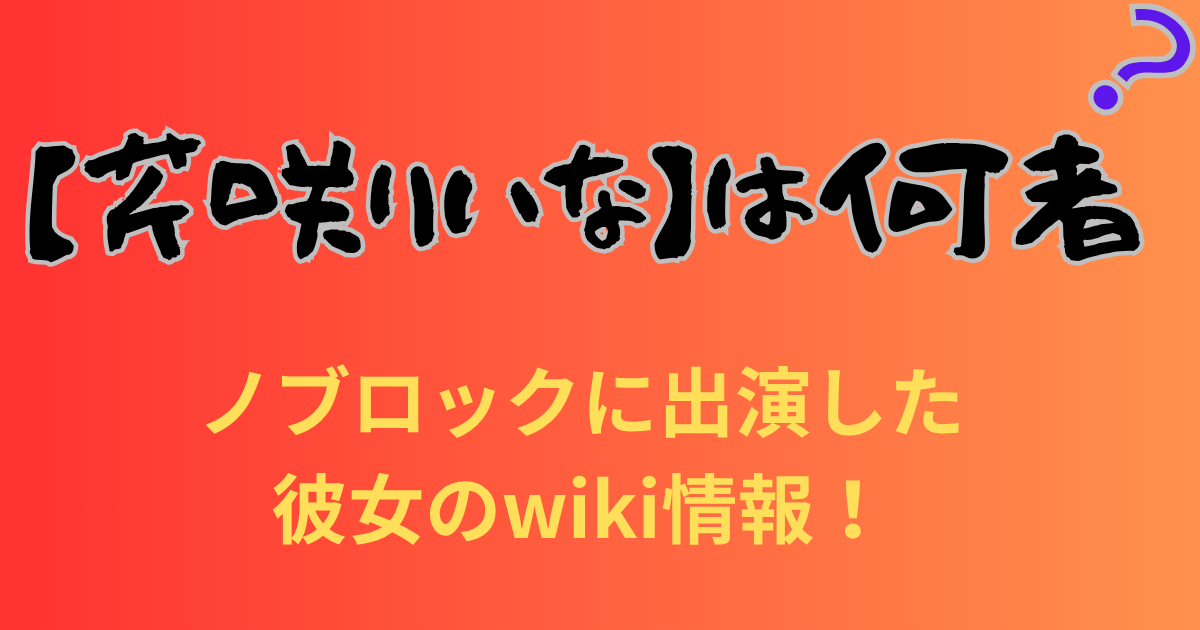 【芹咲りいな】は何者？ノブロックに出演した彼女のwiki情報！