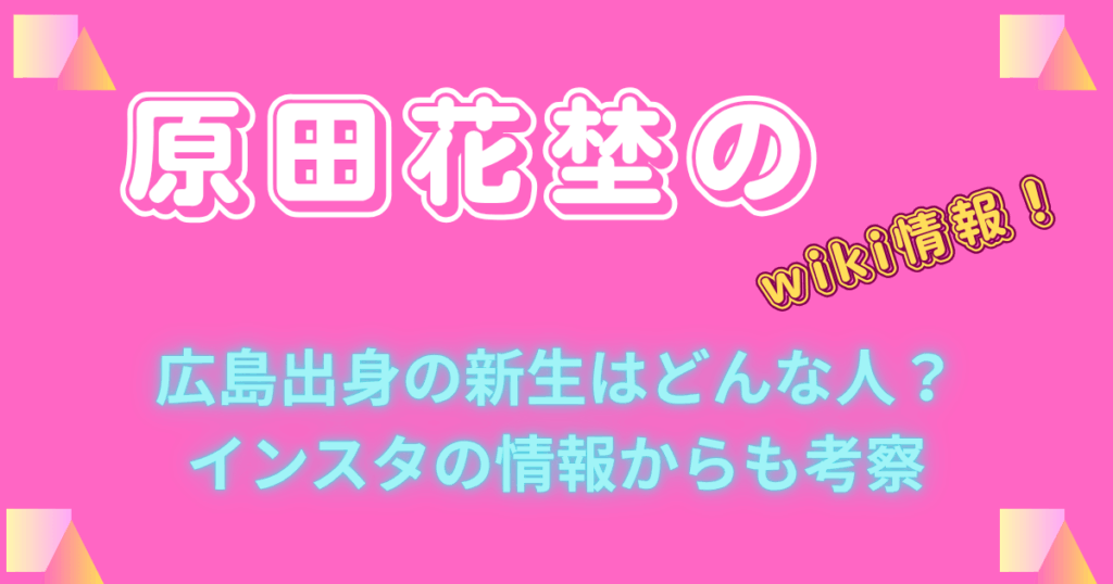 原田花埜のwiki情報！広島出身の新生はどんな人？インスタの情報からも考察