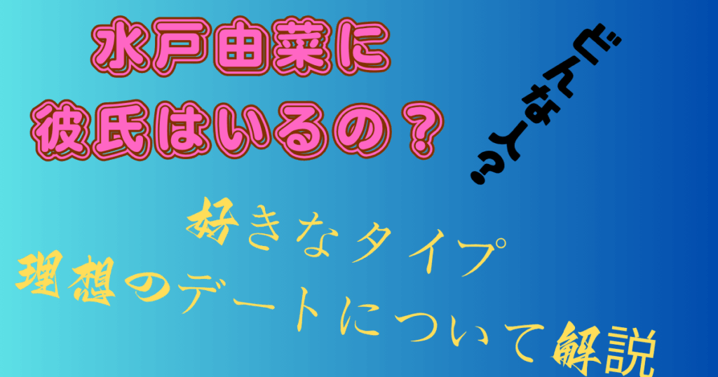 水戸由菜に彼氏はいるの？好きなタイプや理想のデートも解説
