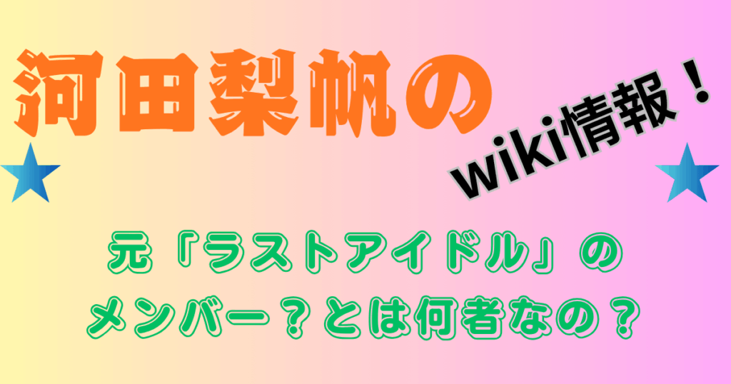 河田梨帆のwiki情報！元「ラストアイドル」のメンバー？とは何者なの？