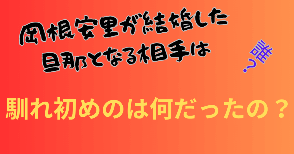 岡根安里が結婚した旦那となる相手はどんな人で馴れ初めは何だった？