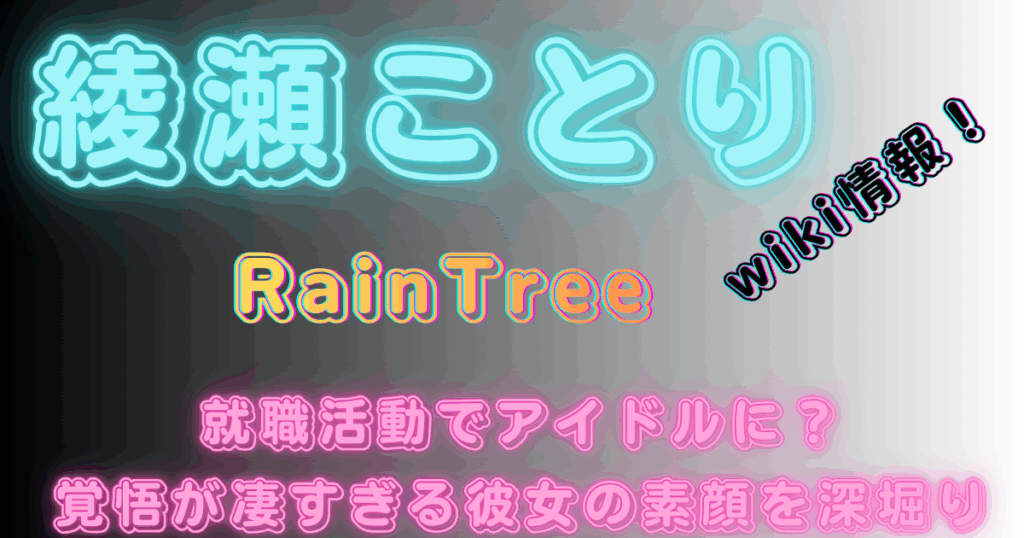 綾瀬ことり【RainTree】wiki情報！就職活動でアイドルに？覚悟が凄すぎる彼女の素顔を深堀り