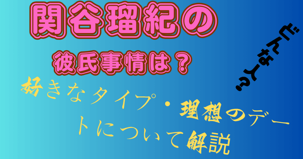 関谷瑠紀の彼氏事情は？好きなタイプ・理想のデートについて解説