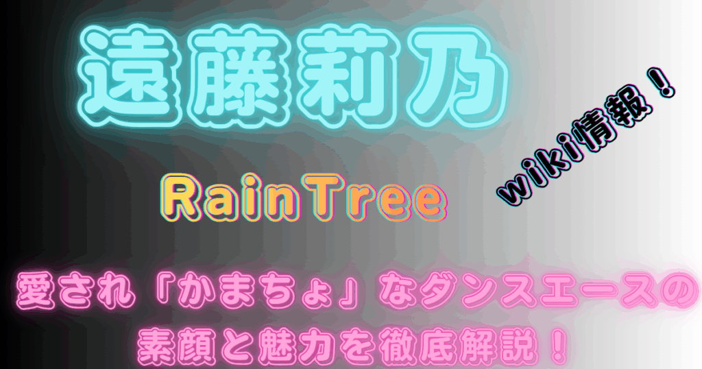 遠藤莉乃【RainTree】wiki情報！愛され「かまちょ」なダンスエースの素顔と魅力を徹底解説！