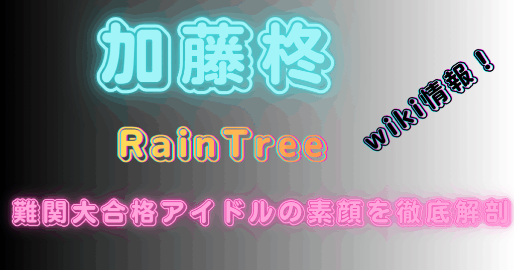 加藤柊【RainTree】wiki情報！難関大合格アイドルの素顔を徹底解剖
