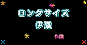 ロングサイズ伊藤